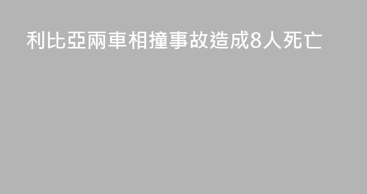 利比亞兩車相撞事故造成8人死亡