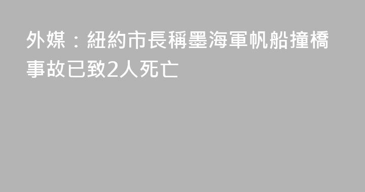 外媒：紐約市長稱墨海軍帆船撞橋事故已致2人死亡
