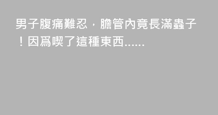 男子腹痛難忍，膽管內竟長滿蟲子！因爲喫了這種東西……