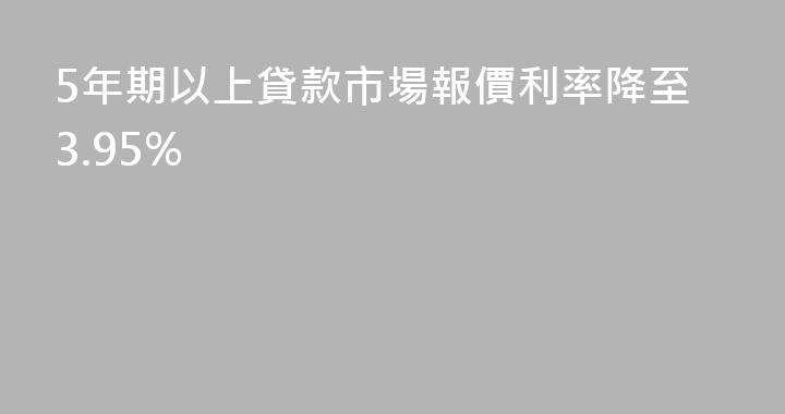 5年期以上貸款市場報價利率降至3.95%