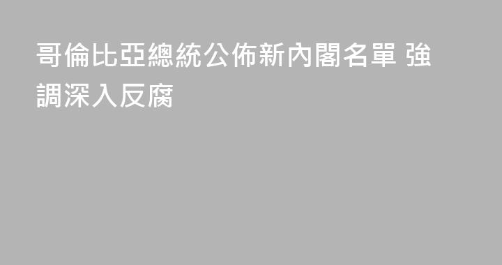 哥倫比亞總統公佈新內閣名單 強調深入反腐