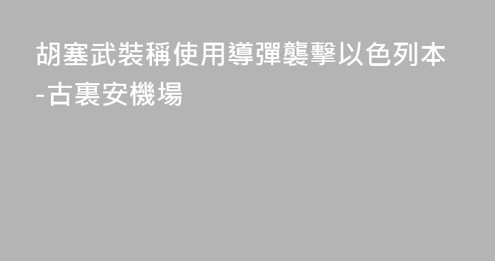 胡塞武裝稱使用導彈襲擊以色列本-古裏安機場