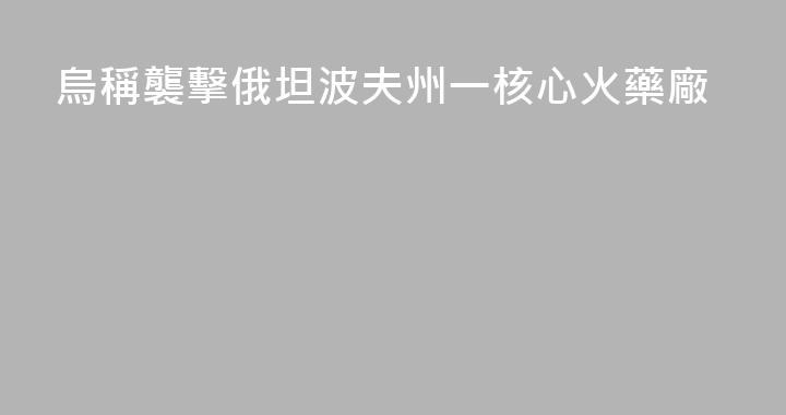 烏稱襲擊俄坦波夫州一核心火藥廠
