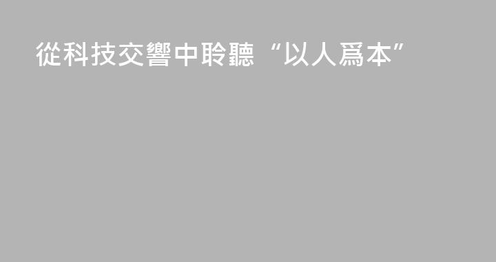 從科技交響中聆聽“以人爲本”