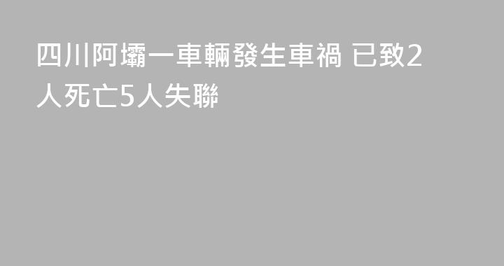 四川阿壩一車輛發生車禍 已致2人死亡5人失聯