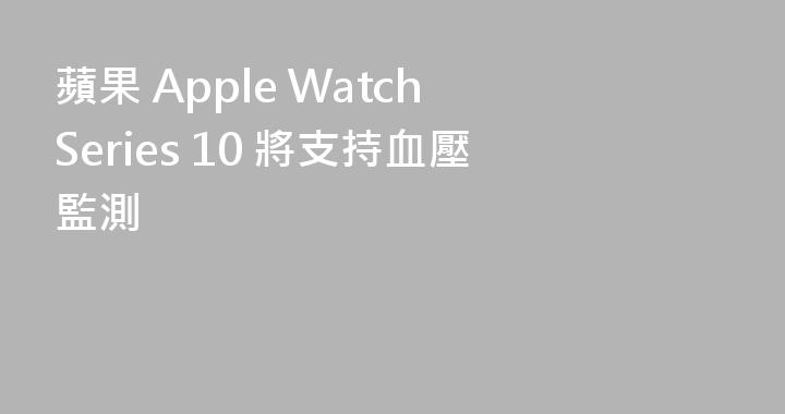 蘋果 Apple Watch Series 10 將支持血壓監測
