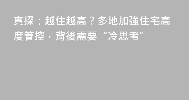 實探：越住越高？多地加強住宅高度管控，背後需要“冷思考”