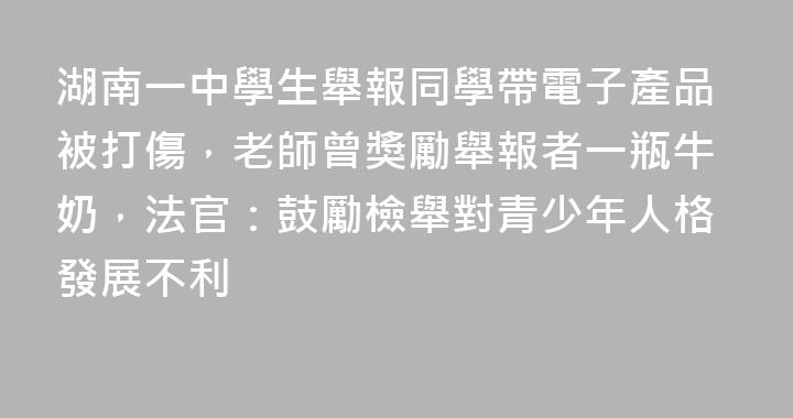 湖南一中學生舉報同學帶電子產品被打傷，老師曾獎勵舉報者一瓶牛奶，法官：鼓勵檢舉對青少年人格發展不利