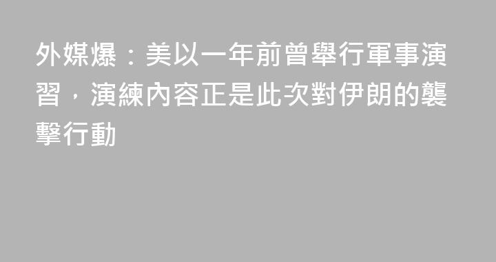 外媒爆：美以一年前曾舉行軍事演習，演練內容正是此次對伊朗的襲擊行動