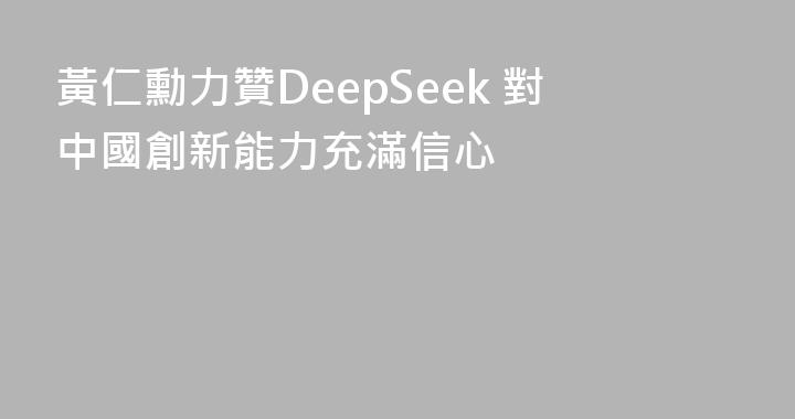 黃仁勳力贊DeepSeek 對中國創新能力充滿信心