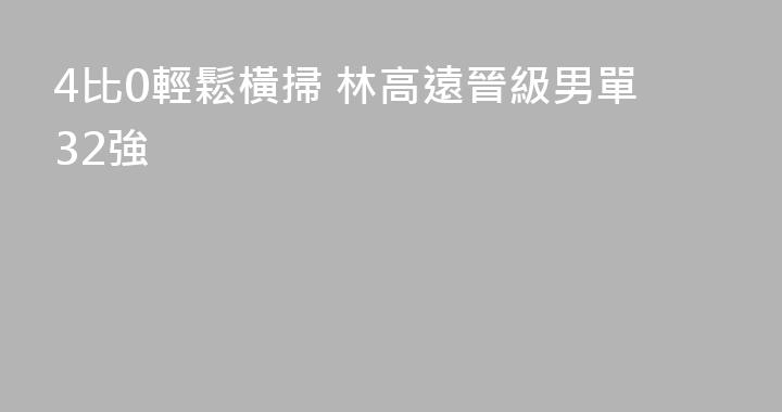 4比0輕鬆橫掃 林高遠晉級男單32強