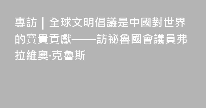 專訪｜全球文明倡議是中國對世界的寶貴貢獻——訪祕魯國會議員弗拉維奧·克魯斯