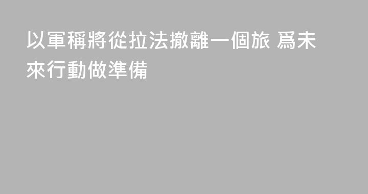 以軍稱將從拉法撤離一個旅 爲未來行動做準備