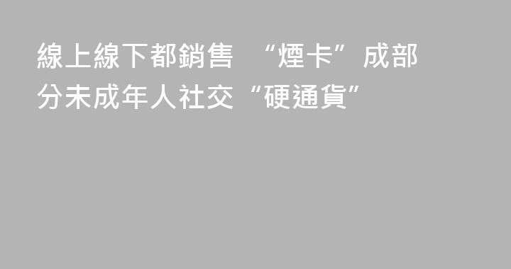 線上線下都銷售  “煙卡”成部分未成年人社交“硬通貨”