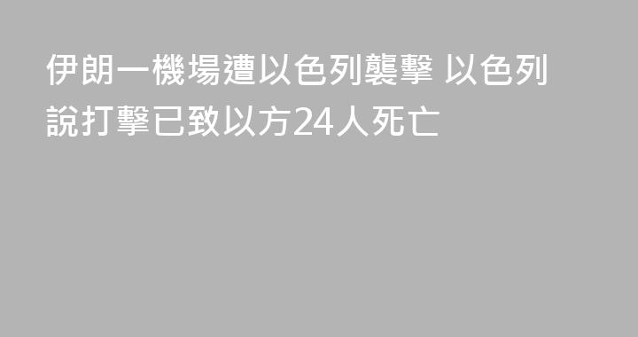 伊朗一機場遭以色列襲擊 以色列說打擊已致以方24人死亡