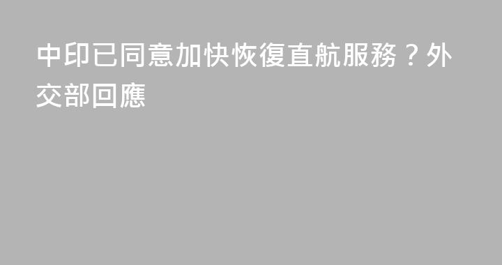 中印已同意加快恢復直航服務？外交部回應