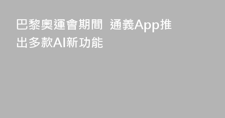 巴黎奧運會期間  通義App推出多款AI新功能