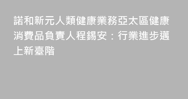 諾和新元人類健康業務亞太區健康消費品負責人程錫安：行業進步邁上新臺階