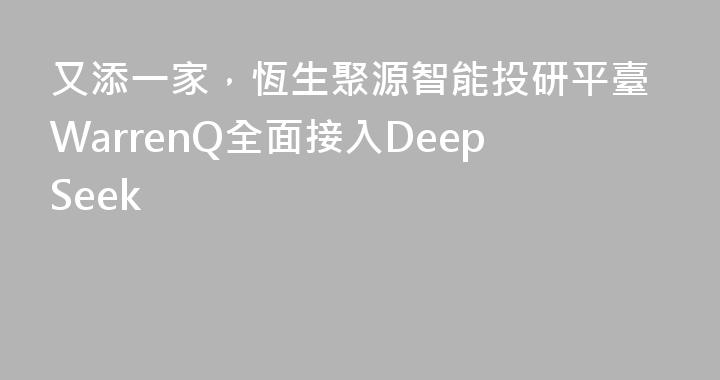 又添一家，恆生聚源智能投研平臺WarrenQ全面接入DeepSeek