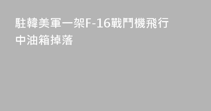 駐韓美軍一架F-16戰鬥機飛行中油箱掉落