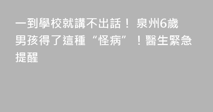 一到學校就講不出話！ 泉州6歲男孩得了這種“怪病”！醫生緊急提醒