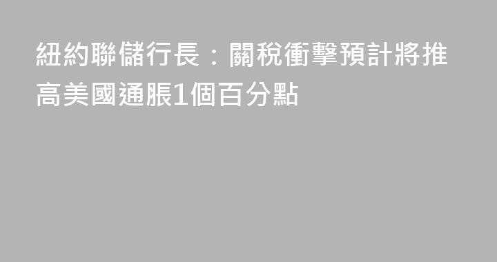 紐約聯儲行長：關稅衝擊預計將推高美國通脹1個百分點