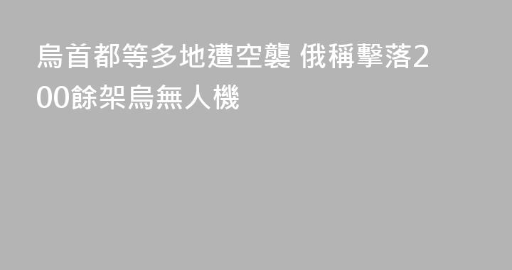 烏首都等多地遭空襲 俄稱擊落200餘架烏無人機