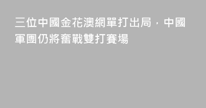 三位中國金花澳網單打出局，中國軍團仍將奮戰雙打賽場