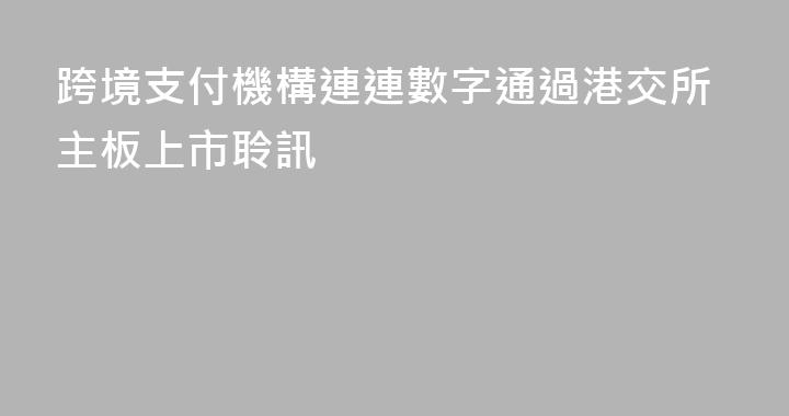 跨境支付機構連連數字通過港交所主板上市聆訊