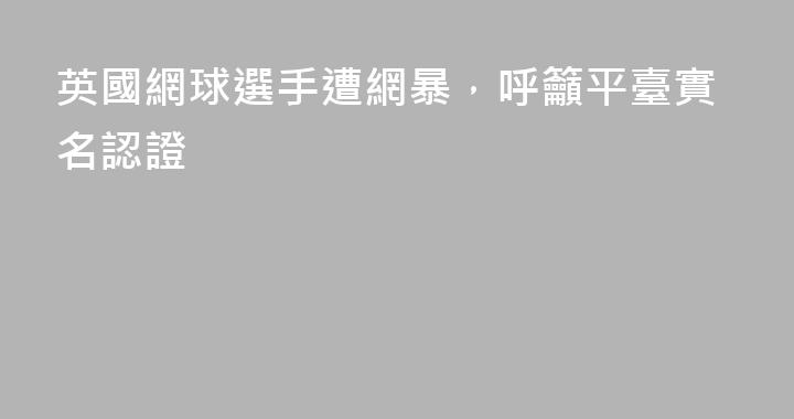 英國網球選手遭網暴，呼籲平臺實名認證