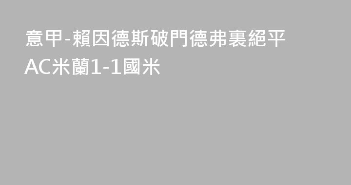 意甲-賴因德斯破門德弗裏絕平 AC米蘭1-1國米