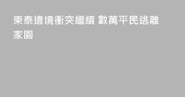 柬泰邊境衝突繼續 數萬平民逃離家園