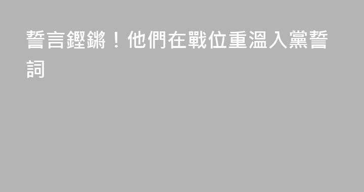 誓言鏗鏘！他們在戰位重溫入黨誓詞