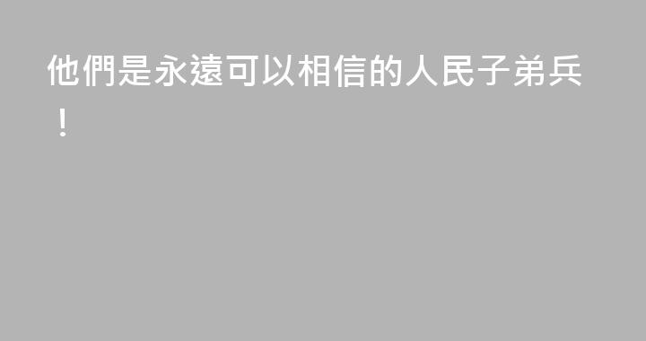 他們是永遠可以相信的人民子弟兵！