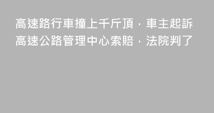 高速路行車撞上千斤頂，車主起訴高速公路管理中心索賠，法院判了