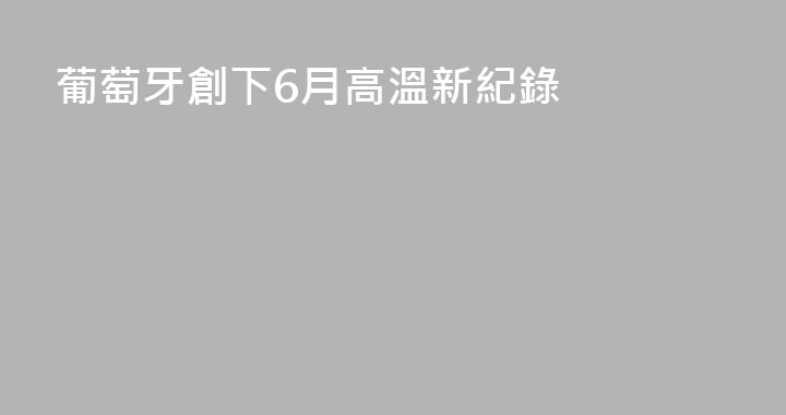 葡萄牙創下6月高溫新紀錄