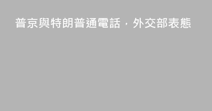 普京與特朗普通電話，外交部表態