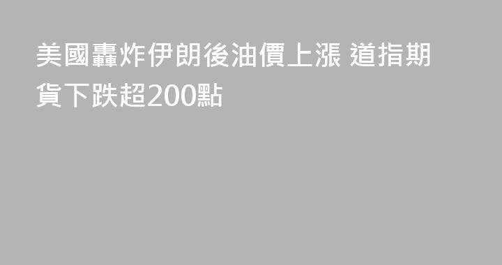 美國轟炸伊朗後油價上漲 道指期貨下跌超200點
