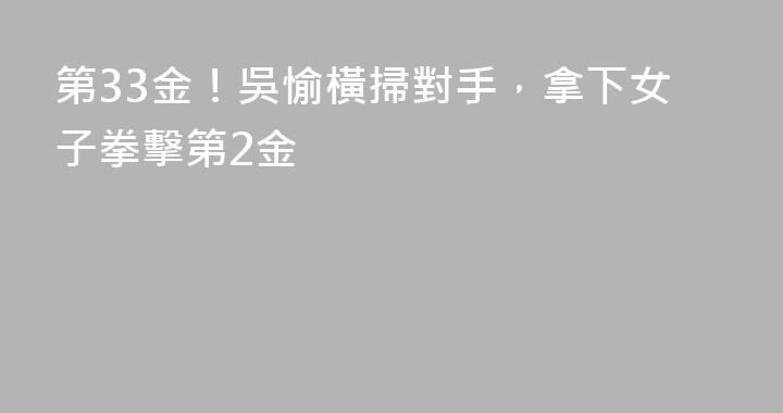 第33金！吳愉橫掃對手，拿下女子拳擊第2金