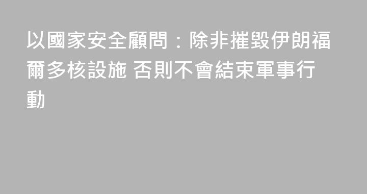 以國家安全顧問：除非摧毀伊朗福爾多核設施 否則不會結束軍事行動