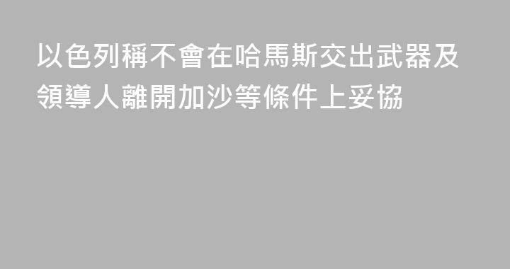 以色列稱不會在哈馬斯交出武器及領導人離開加沙等條件上妥協