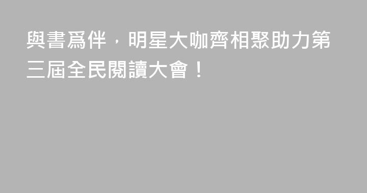 與書爲伴，明星大咖齊相聚助力第三屆全民閱讀大會！