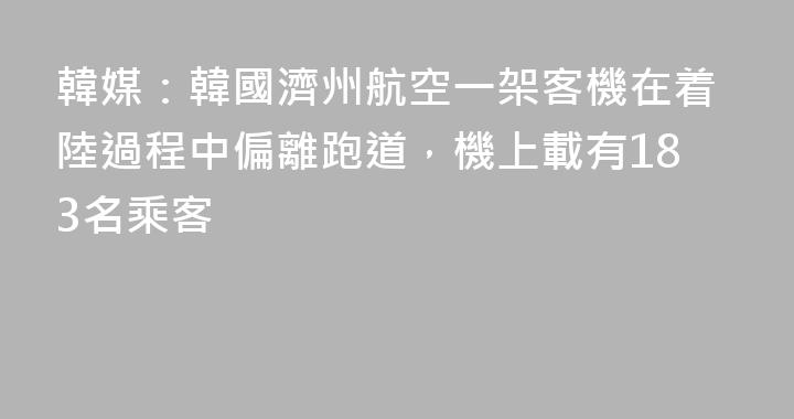 韓媒：韓國濟州航空一架客機在着陸過程中偏離跑道，機上載有183名乘客
