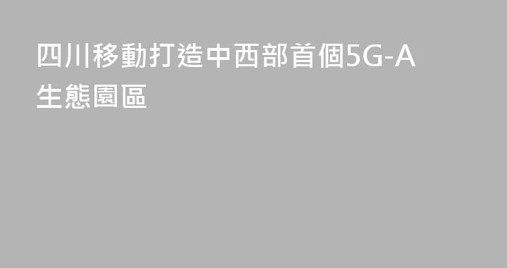 四川移動打造中西部首個5G-A生態園區