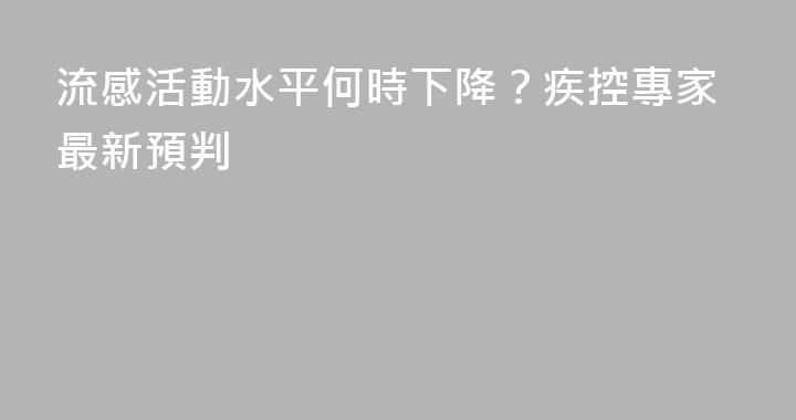 流感活動水平何時下降？疾控專家最新預判