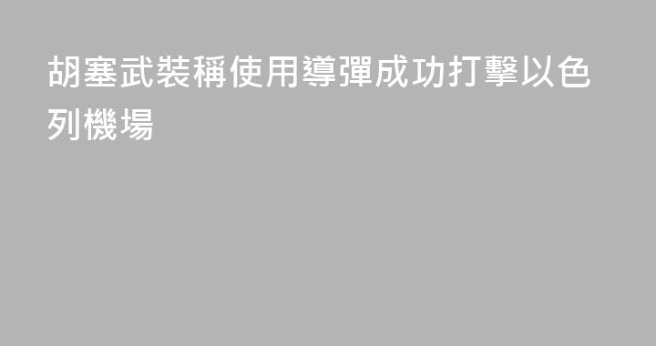 胡塞武裝稱使用導彈成功打擊以色列機場