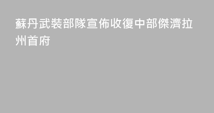 蘇丹武裝部隊宣佈收復中部傑濟拉州首府