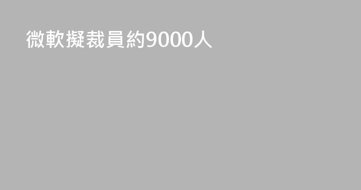微軟擬裁員約9000人
