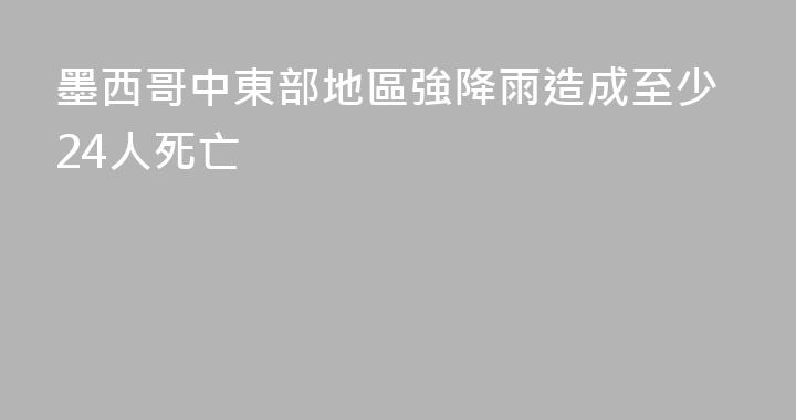 墨西哥中東部地區強降雨造成至少24人死亡