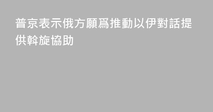 普京表示俄方願爲推動以伊對話提供斡旋協助
